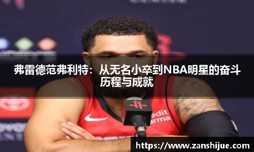 弗雷德范弗利特：从无名小卒到NBA明星的奋斗历程与成就