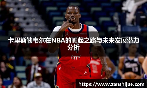 卡里斯勒韦尔在NBA的崛起之路与未来发展潜力分析