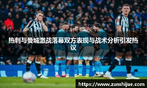 热刺与曼城激战落幕双方表现与战术分析引发热议