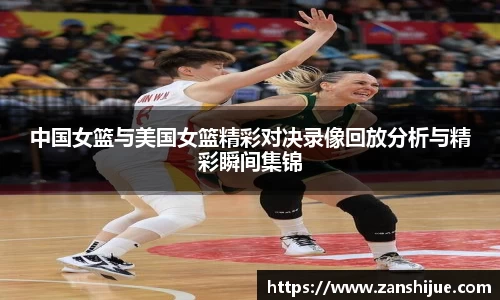 中国女篮与美国女篮精彩对决录像回放分析与精彩瞬间集锦