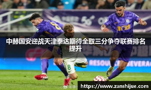 中赫国安迎战天津泰达期待全取三分争夺联赛排名提升