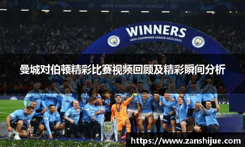 曼城对伯顿精彩比赛视频回顾及精彩瞬间分析