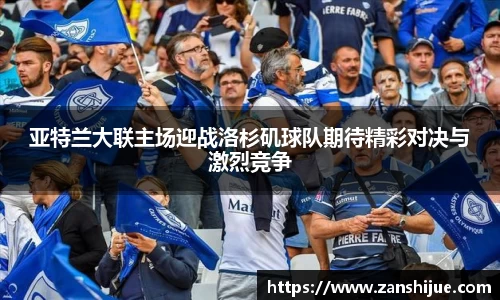亚特兰大联主场迎战洛杉矶球队期待精彩对决与激烈竞争