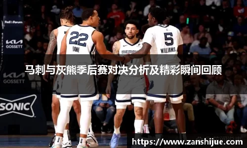 马刺与灰熊季后赛对决分析及精彩瞬间回顾