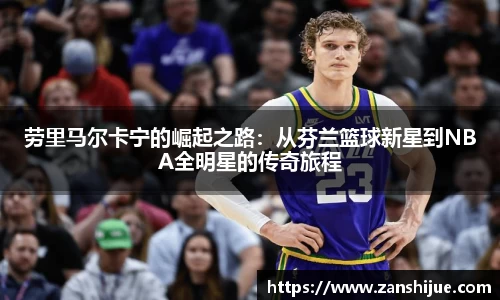 劳里马尔卡宁的崛起之路：从芬兰篮球新星到NBA全明星的传奇旅程