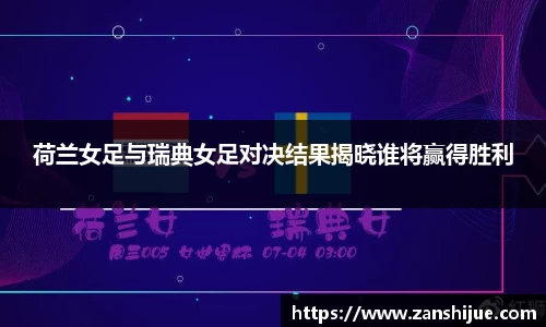 荷兰女足与瑞典女足对决结果揭晓谁将赢得胜利