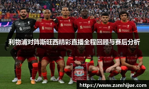 利物浦对阵斯旺西精彩直播全程回顾与赛后分析