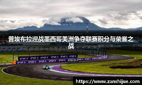 普埃布拉迎战墨西哥美洲争夺联赛积分与荣誉之战