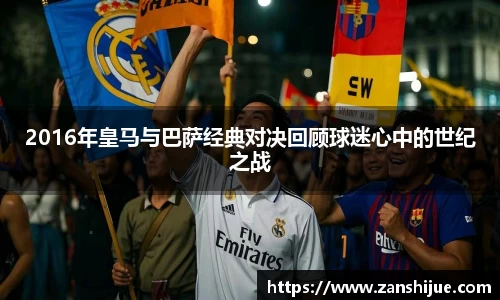 2016年皇马与巴萨经典对决回顾球迷心中的世纪之战