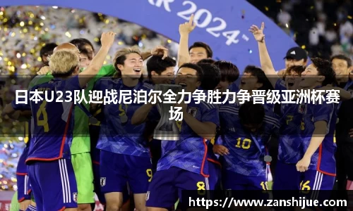 日本U23队迎战尼泊尔全力争胜力争晋级亚洲杯赛场