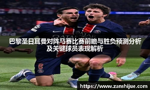 巴黎圣日耳曼对阵马赛比赛前瞻与胜负预测分析及关键球员表现解析