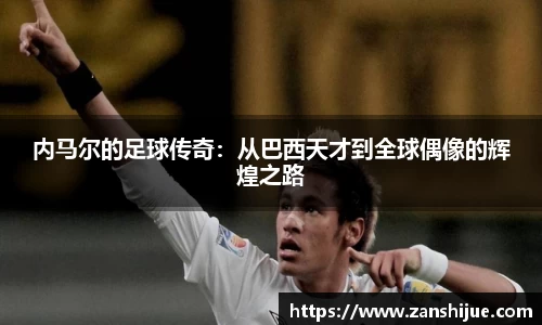 内马尔的足球传奇：从巴西天才到全球偶像的辉煌之路