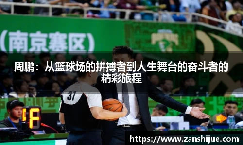 周鹏：从篮球场的拼搏者到人生舞台的奋斗者的精彩旅程