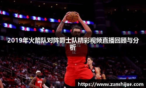 2019年火箭队对阵爵士队精彩视频直播回顾与分析
