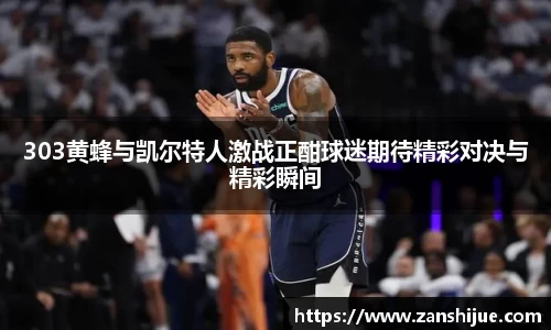 303黄蜂与凯尔特人激战正酣球迷期待精彩对决与精彩瞬间