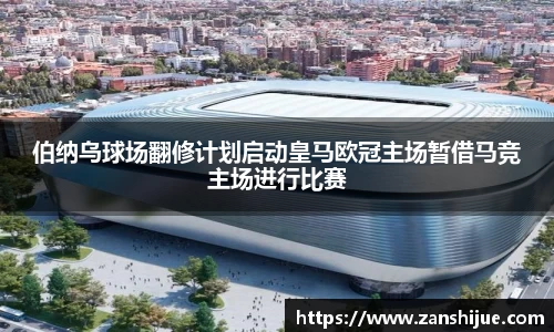 伯纳乌球场翻修计划启动皇马欧冠主场暂借马竞主场进行比赛