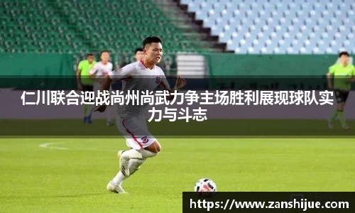 仁川联合迎战尚州尚武力争主场胜利展现球队实力与斗志