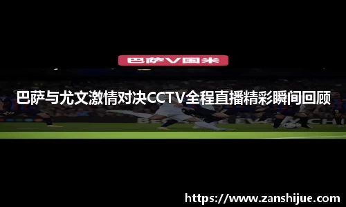 巴萨与尤文激情对决CCTV全程直播精彩瞬间回顾