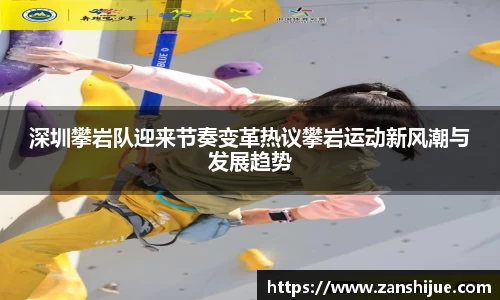 深圳攀岩队迎来节奏变革热议攀岩运动新风潮与发展趋势